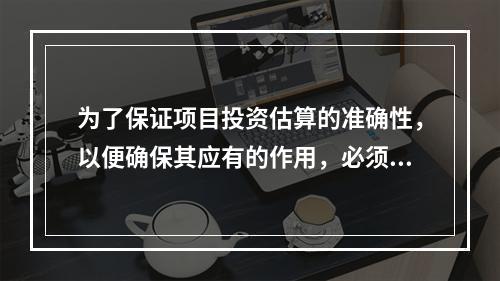 为了保证项目投资估算的准确性，以便确保其应有的作用，必须加强