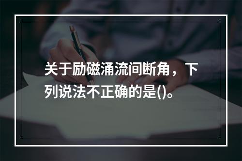 关于励磁涌流间断角，下列说法不正确的是()。