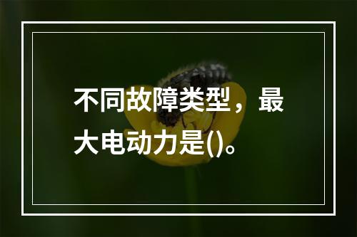 不同故障类型，最大电动力是()。