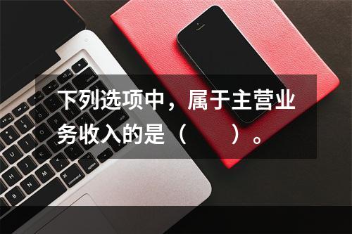 下列选项中，属于主营业务收入的是（　　）。