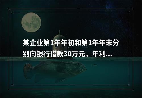 某企业第1年年初和第1年年末分别向银行借款30万元，年利率均