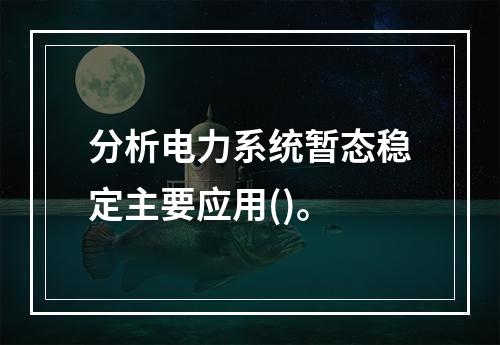 分析电力系统暂态稳定主要应用()。