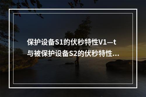 保护设备S1的伏秒特性V1—t与被保护设备S2的伏秒特性V2