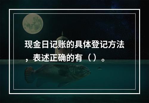 现金日记账的具体登记方法，表述正确的有（ ）。