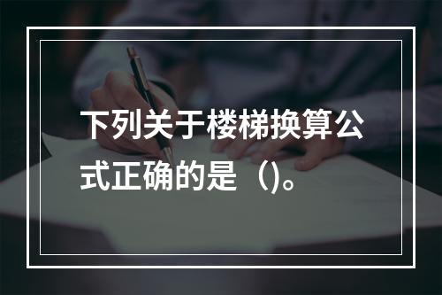 下列关于楼梯换算公式正确的是（)。