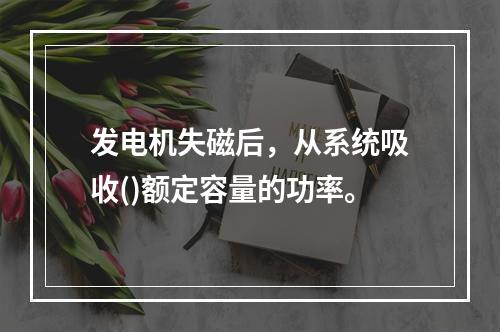 发电机失磁后，从系统吸收()额定容量的功率。