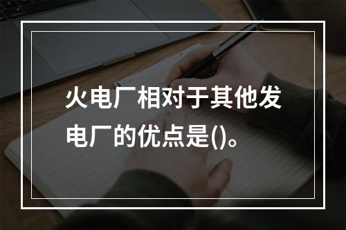 火电厂相对于其他发电厂的优点是()。