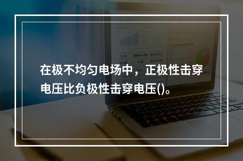 在极不均匀电场中，正极性击穿电压比负极性击穿电压()。