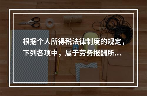 根据个人所得税法律制度的规定，下列各项中，属于劳务报酬所得的