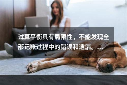 试算平衡具有局限性，不能发现全部记账过程中的错误和遗漏。（　