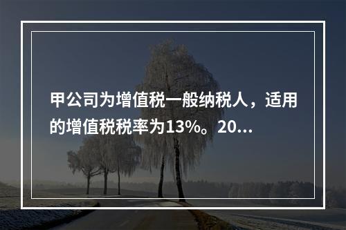 甲公司为增值税一般纳税人，适用的增值税税率为13%。2019