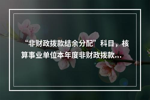 “非财政拨款结余分配”科目，核算事业单位本年度非财政拨款结余