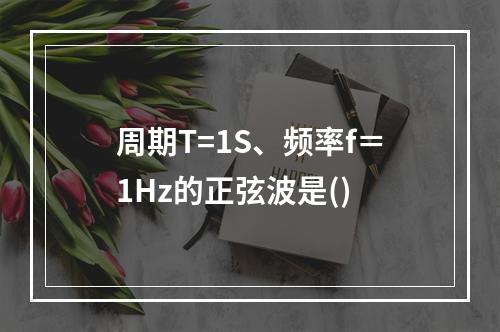 周期T=1S、频率f＝1Hz的正弦波是()