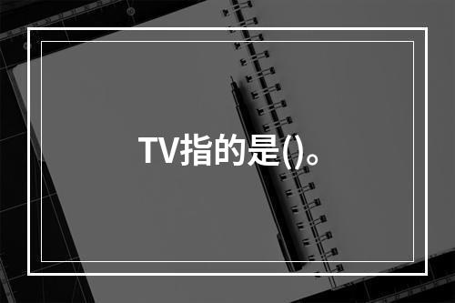 TV指的是()。