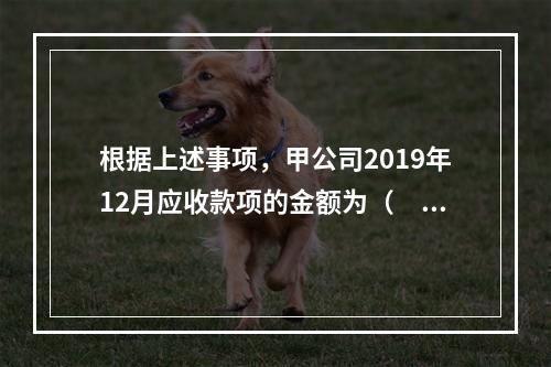 根据上述事项，甲公司2019年12月应收款项的金额为（　　）