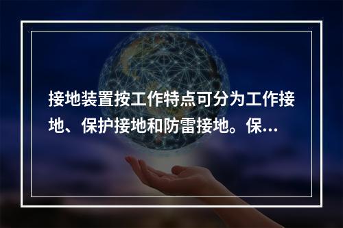 接地装置按工作特点可分为工作接地、保护接地和防雷接地。保护接