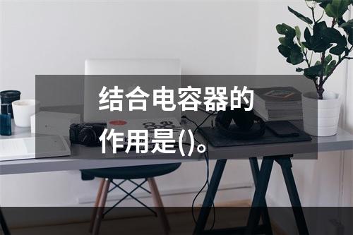 结合电容器的作用是()。