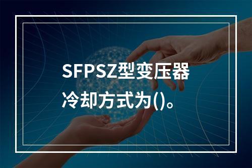 SFPSZ型变压器冷却方式为()。