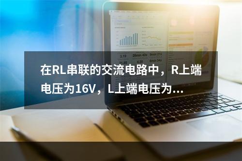 在RL串联的交流电路中，R上端电压为16V，L上端电压为12