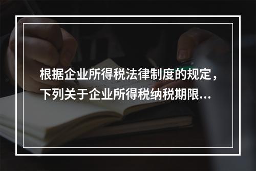 根据企业所得税法律制度的规定，下列关于企业所得税纳税期限的表