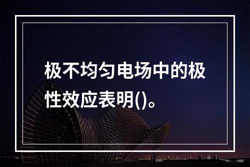 极不均匀电场中的极性效应表明()。