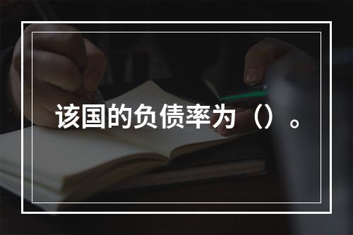 该国的负债率为（）。