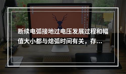 断续电弧接地过电压发展过程和幅值大小都与熄弧时间有关，存在的