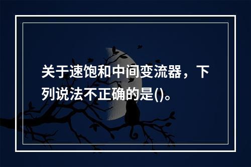 关于速饱和中间变流器，下列说法不正确的是()。