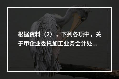 根据资料（2），下列各项中，关于甲企业委托加工业务会计处理表