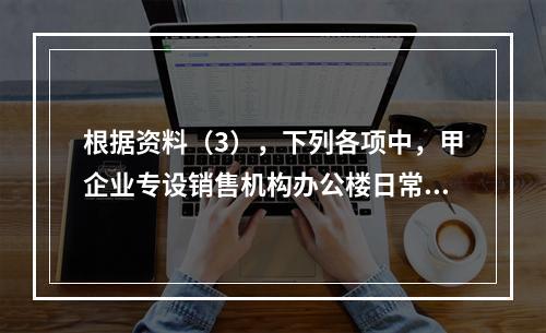 根据资料（3），下列各项中，甲企业专设销售机构办公楼日常维修