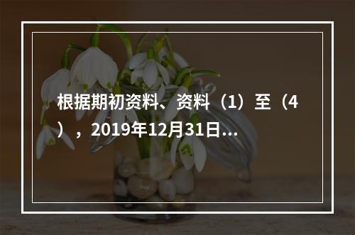 根据期初资料、资料（1）至（4），2019年12月31日甲企