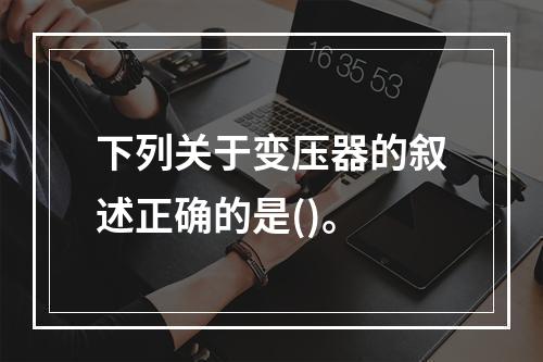 下列关于变压器的叙述正确的是()。