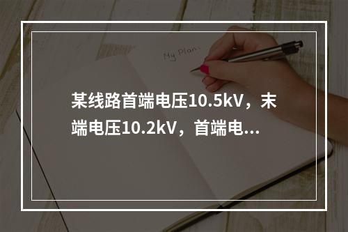 某线路首端电压10.5kV，末端电压10.2kV，首端电压偏