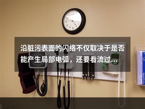 沿脏污表面的闪络不仅取决于是否能产生局部电弧，还要看流过脏污