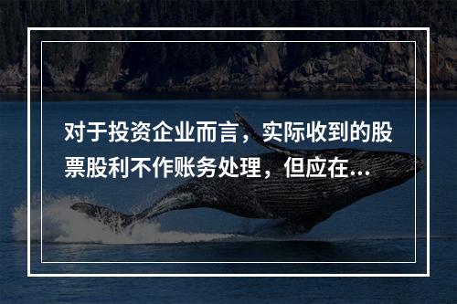 对于投资企业而言，实际收到的股票股利不作账务处理，但应在备查