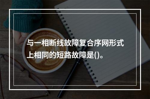 与一相断线故障复合序网形式上相同的短路故障是()。