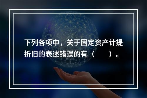 下列各项中，关于固定资产计提折旧的表述错误的有（　　）。