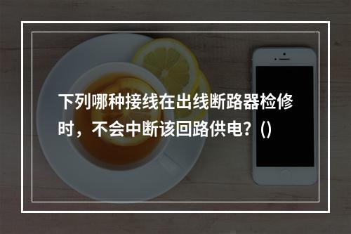 下列哪种接线在出线断路器检修时，不会中断该回路供电？()