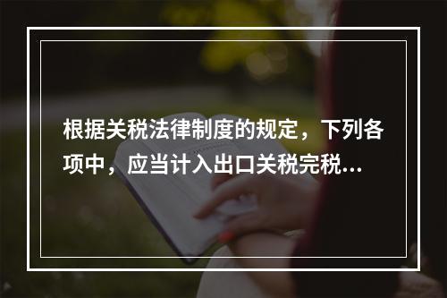 根据关税法律制度的规定，下列各项中，应当计入出口关税完税价格