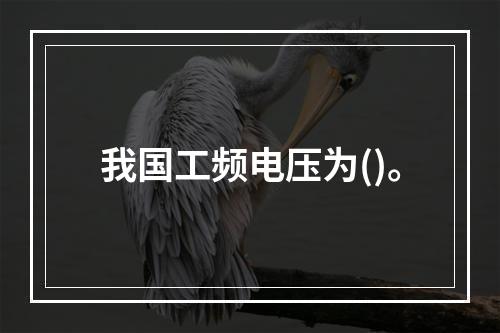 我国工频电压为()。