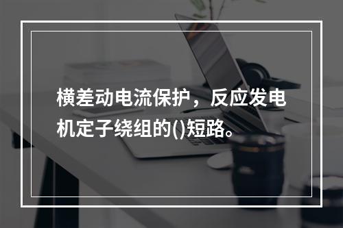 横差动电流保护，反应发电机定子绕组的()短路。