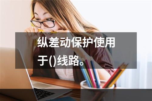 纵差动保护使用于()线路。