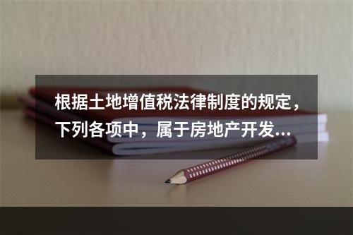 根据土地增值税法律制度的规定，下列各项中，属于房地产开发成本