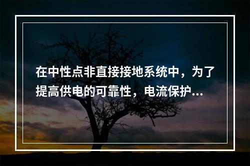 在中性点非直接接地系统中，为了提高供电的可靠性，电流保护的接