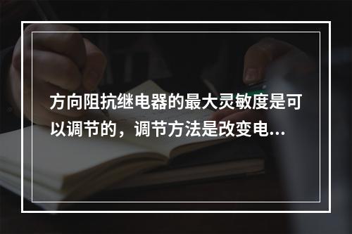 方向阻抗继电器的最大灵敏度是可以调节的，调节方法是改变电抗继