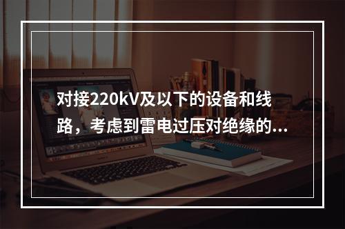 对接220kV及以下的设备和线路，考虑到雷电过压对绝缘的作用