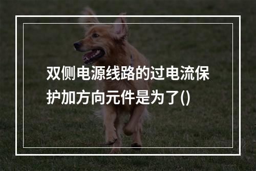 双侧电源线路的过电流保护加方向元件是为了()