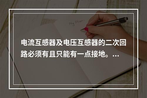 电流互感器及电压互感器的二次回路必须有且只能有一点接地。()