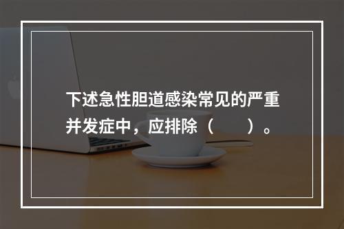 下述急性胆道感染常见的严重并发症中，应排除（　　）。