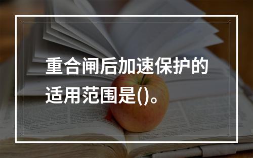 重合闸后加速保护的适用范围是()。